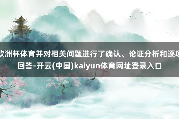 欧洲杯体育并对相关问题进行了确认、论证分析和逐项回答-开云(中国)kaiyun体育网址登录入口