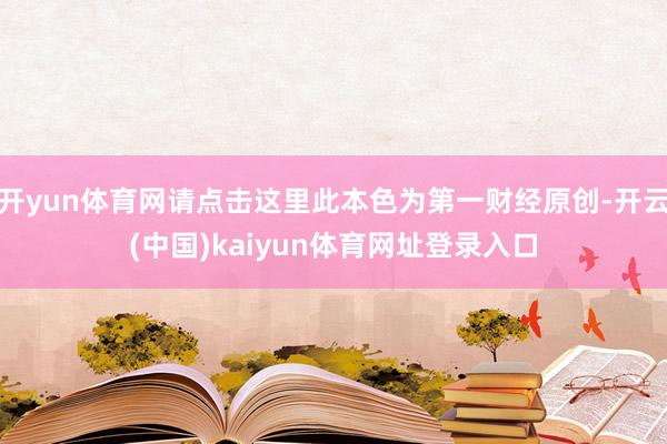开yun体育网请点击这里此本色为第一财经原创-开云(中国)kaiyun体育网址登录入口