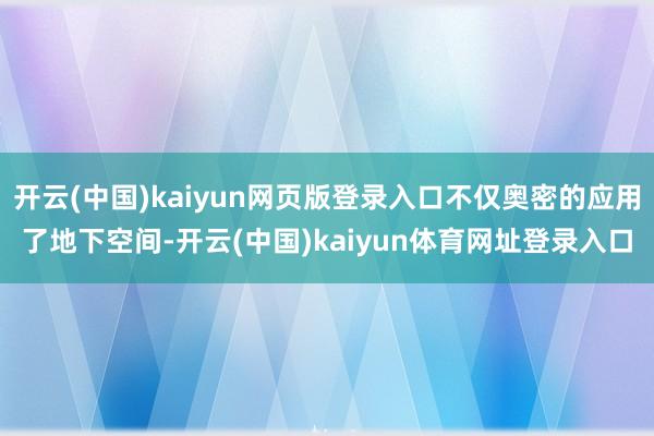 开云(中国)kaiyun网页版登录入口不仅奥密的应用了地下空间-开云(中国)kaiyun体育网址登录入口