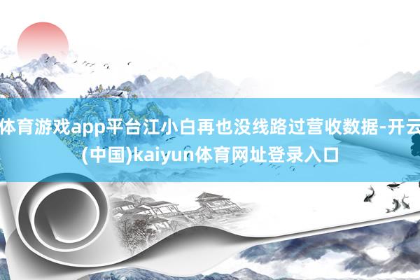 体育游戏app平台江小白再也没线路过营收数据-开云(中国)kaiyun体育网址登录入口