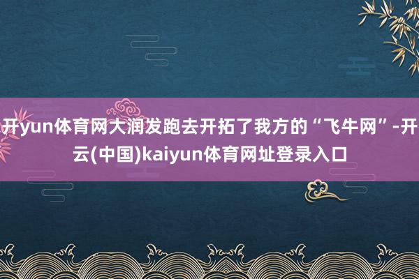开yun体育网大润发跑去开拓了我方的“飞牛网”-开云(中国)kaiyun体育网址登录入口