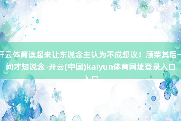 开云体育读起来让东说念主认为不成想议！顾荣其后一问才知说念-开云(中国)kaiyun体育网址登录入口
