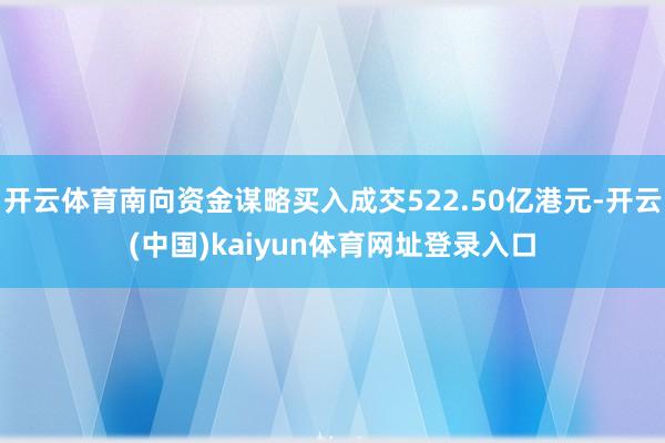 开云体育南向资金谋略买入成交522.50亿港元-开云(中国)kaiyun体育网址登录入口