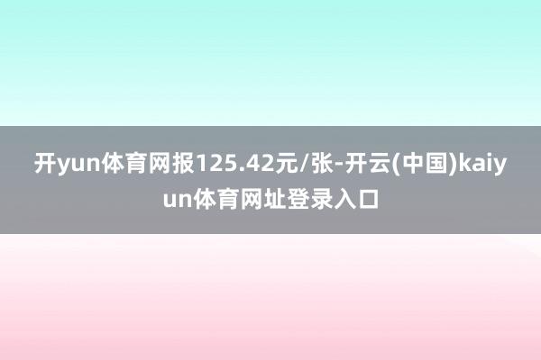 开yun体育网报125.42元/张-开云(中国)kaiyun体育网址登录入口