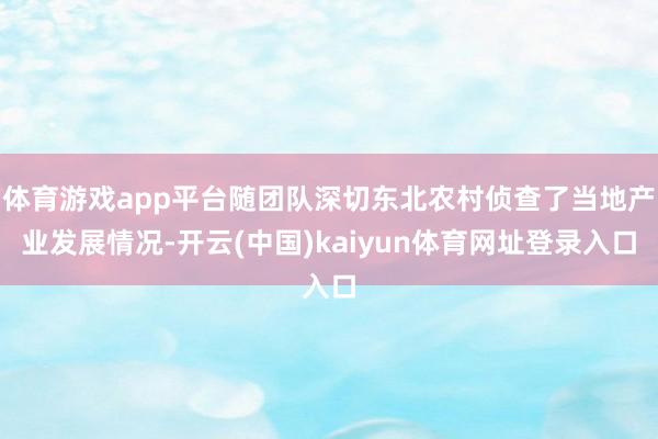 体育游戏app平台随团队深切东北农村侦查了当地产业发展情况-开云(中国)kaiyun体育网址登录入口
