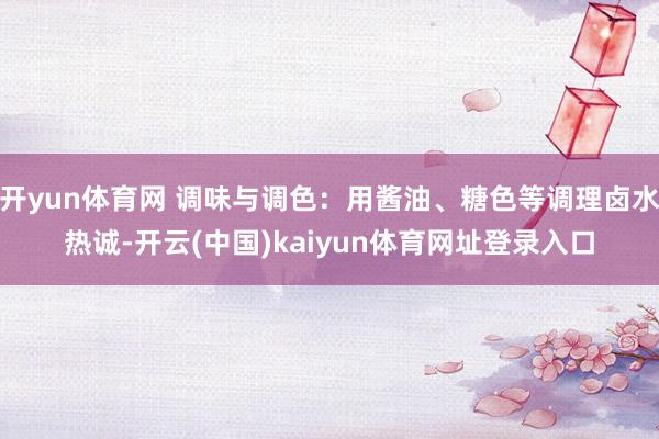 开yun体育网 调味与调色：用酱油、糖色等调理卤水热诚-开云(中国)kaiyun体育网址登录入口