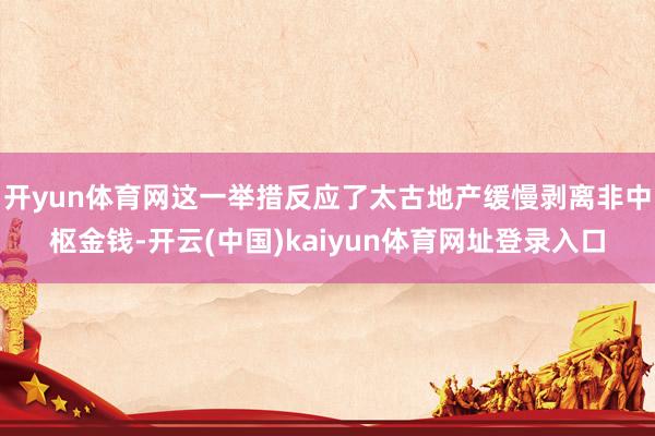 开yun体育网这一举措反应了太古地产缓慢剥离非中枢金钱-开云(中国)kaiyun体育网址登录入口
